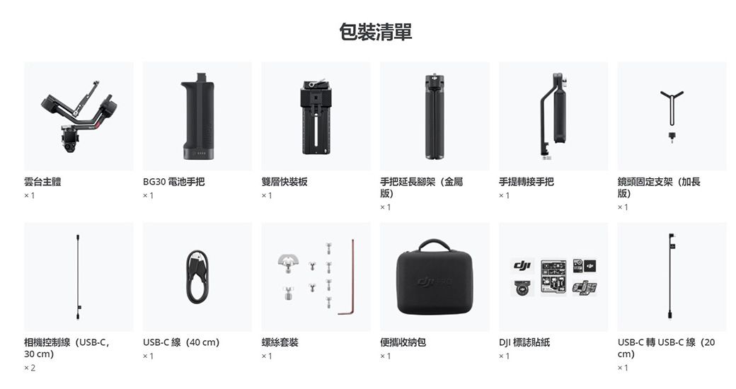 包裝清單雲台主體BG30 電池手把雙層快裝板手把延長腳架(金屬版)手提轉接手把鏡頭固定支架(加長版)相機控制線(USB-CUSB-C線(40 cm)螺絲套裝便攜收納包 標誌貼紙30 cm)USB-C轉USB-C線 (20cm)