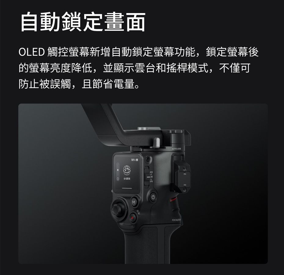 自動鎖定畫面OLED 觸控新增自動鎖定螢幕功能,鎖定螢幕後的螢幕亮度降低,並顯示雲台和搖桿模式,不僅可防止被誤觸,且節省電量。% MAUTO