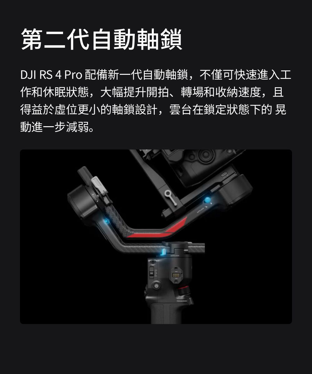 第二代自動軸鎖DJI RS 4 Pro 配備新一代自動軸鎖,不僅可快速進入工作和休眠狀態,大幅提升開拍、轉場和收納速度,且得益於位更小的軸鎖設計,雲台在鎖定狀態下的晃動進一步減弱。