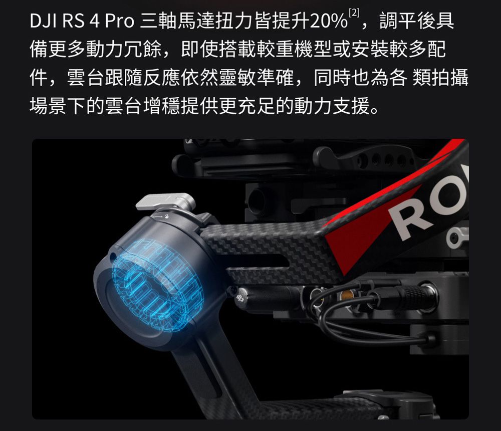 DJI RS 4 Pro 三軸馬達扭力皆提升20%,調平後具備更多動力冗餘,即使搭載較重機型或安裝較多配件,雲台跟隨反應依然靈敏準確,同時也為各 類拍攝場景下的雲台增提供更充足的動力支援。RO