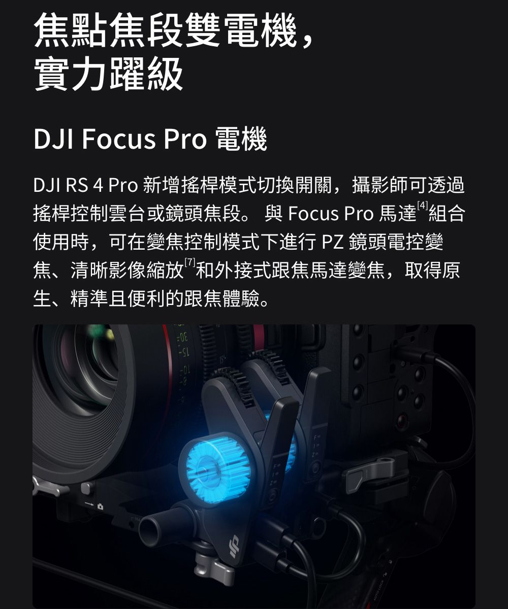 焦點焦段雙電機,實力躍級DJI Focus Pro 電機DJI RS 4 Pro 新增搖桿模式切換開關,攝影師可透過搖桿控制雲台或鏡頭焦段。 與 Focus Pro 馬達組合使用時,可在變焦控制模式下進行PZ鏡頭電控變焦、清晰影像縮放和外接式跟焦馬達變焦,取得原生、精準且便利的跟焦體驗。