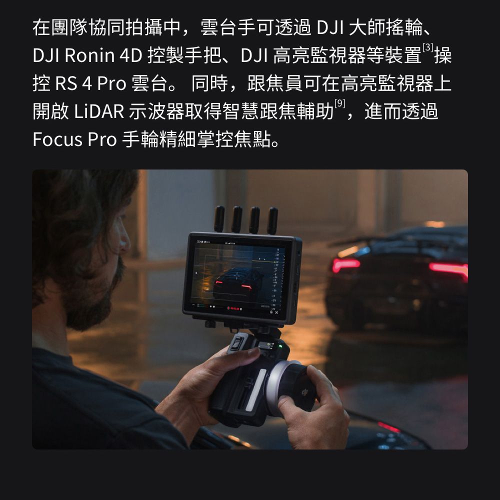 在團隊協同拍攝中,雲台手可透過 DJI 大師搖輪、DJI Ronin 4D 控製手把、DJI 高亮監視器等裝置操控 RS 4 Pro 雲台。 同時,跟焦員可在高亮監視器上開啟 LiDAR 示波器取得智慧跟焦輔助,進而透過Focus Pro 手輪精細掌控焦點。