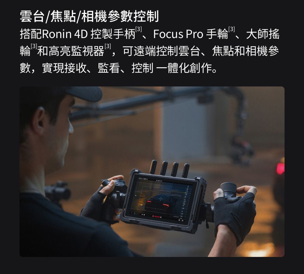 雲台/焦點/相機參數控制搭配Ronin 4D 控製手柄、Focus Pro 手輪、大師搖輪和高亮監視器,可遠端控制雲台、焦點和相機參數,實現接收、監看、控制 創作。
