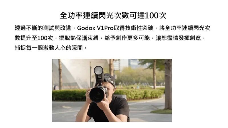 全功率連續閃光次數可達100次透過不斷的測試與改進,Godox V1Pro取得技術性突破,將全功率連續閃光次數提升至100次,擺脫熱保護束縛,給予創作更多可能,讓您盡情發揮創意,捕捉每一個激動人心的瞬間。