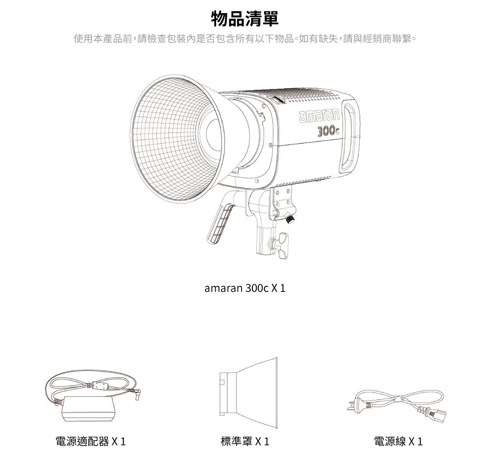 物品清單使用本產品前,請檢查包裝內是否包含所有以下物品。如有缺失,請與經銷商聯繫。amaran 300c  1amaran300電源適配器X1標準罩X1電源線X1