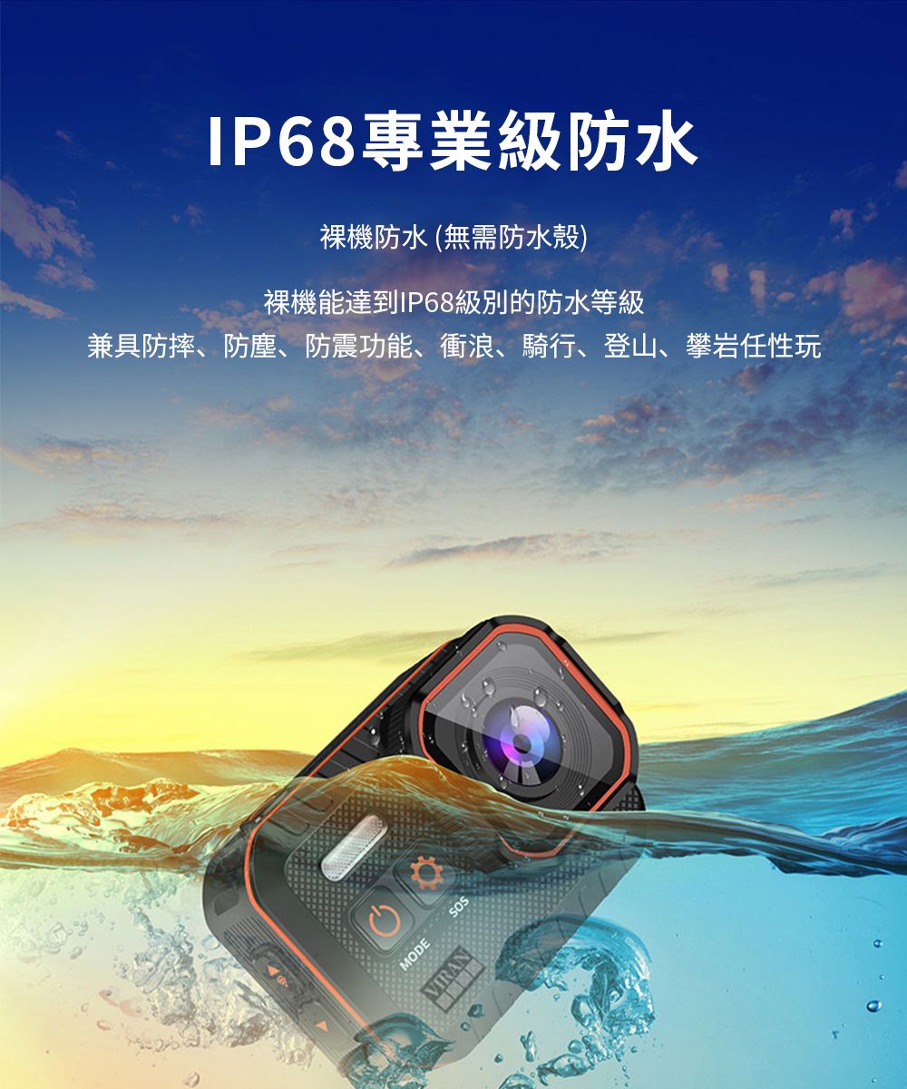 IP68專業級防水裸機防水(無需防水殼)裸機能達到IP68級別的防水等級兼具防摔、防塵、防震功能、衝浪、騎行、登山、攀岩任性玩MODEVIRAN