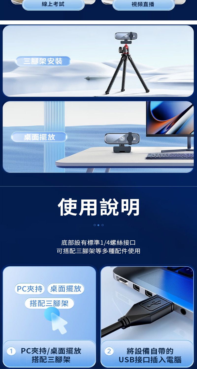 線上考試三腳架安裝桌面擺放視頻直播使用說明底部設有標準1/4螺絲接口可搭配三腳架等多種配件使用PC夾持桌面擺放搭配三腳架PC夾持/桌面擺放搭配三腳架將設備自帶的USB接口插入電腦