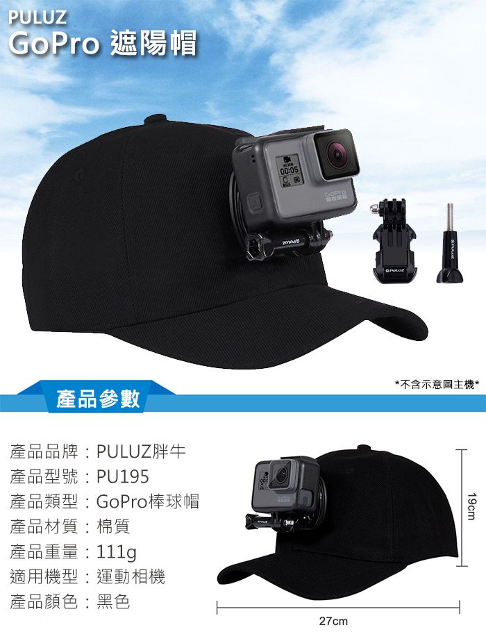 PULUZ 遮陽帽產品參數產品品牌:PULUZ胖牛產品型號:PU195產品類型:GoPro棒球帽產品材質:棉質產品重量:適用機型:運動相機產品顏色:黑色00:05GoPro27cm*不含示意圖主機*19cm