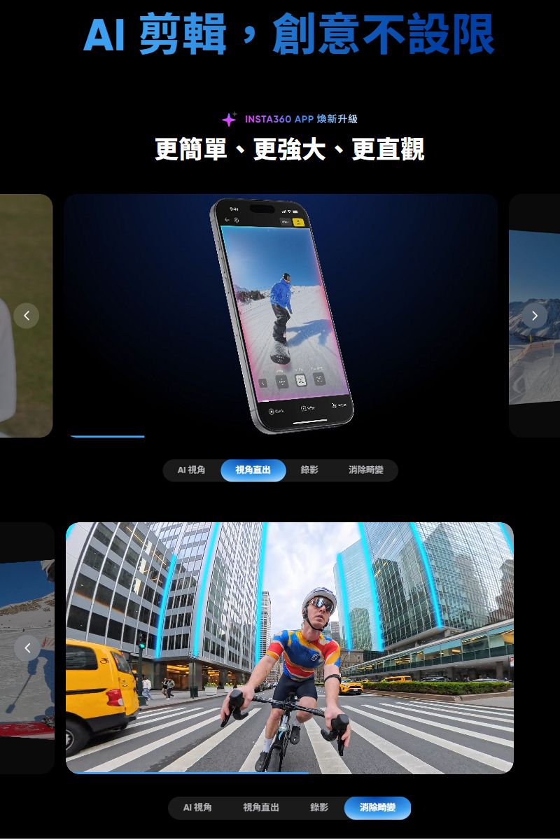 AI 剪輯,創意不設限INSTA360 APP 煥新升級更簡單、更強大、更直觀AI視角視角直出錄影消除畸變AI 視角視角直出錄影消除畸變
