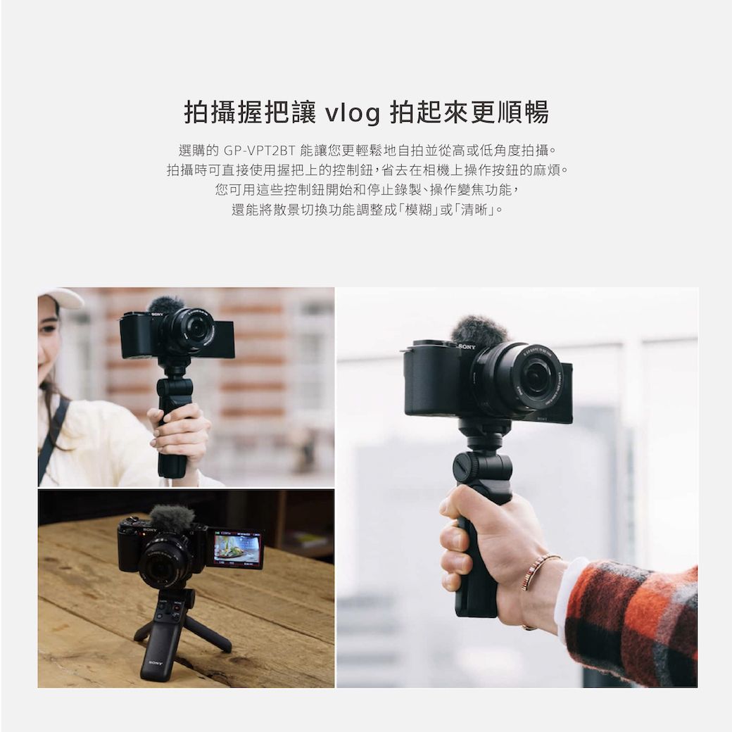 攝握把讓 vlog 拍起來更順暢選購的 GP-VPT2BT 能讓您更輕鬆地自拍並從高或低角度拍攝。拍攝時可直接使用握把上的控制,省去在相機上操作按的麻煩。您可用這些控制鈕開始和停止錄製、操作變焦功能,還能將散景切換功能調整成模糊或「清晰。