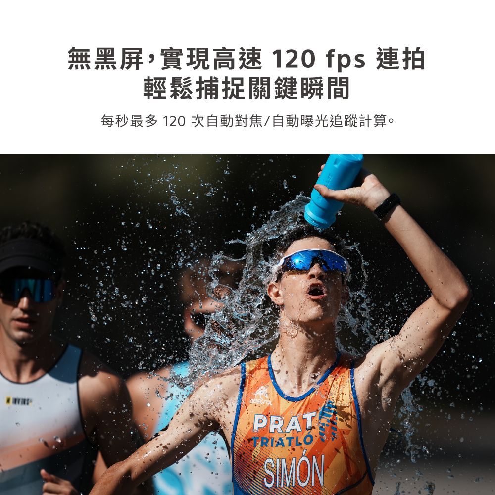 無黑屏,實現高速 120 fps 連拍輕鬆捕捉關鍵瞬間每秒最多 120 次自動對焦/自動曝光追蹤計算。TRIATLOSIMON