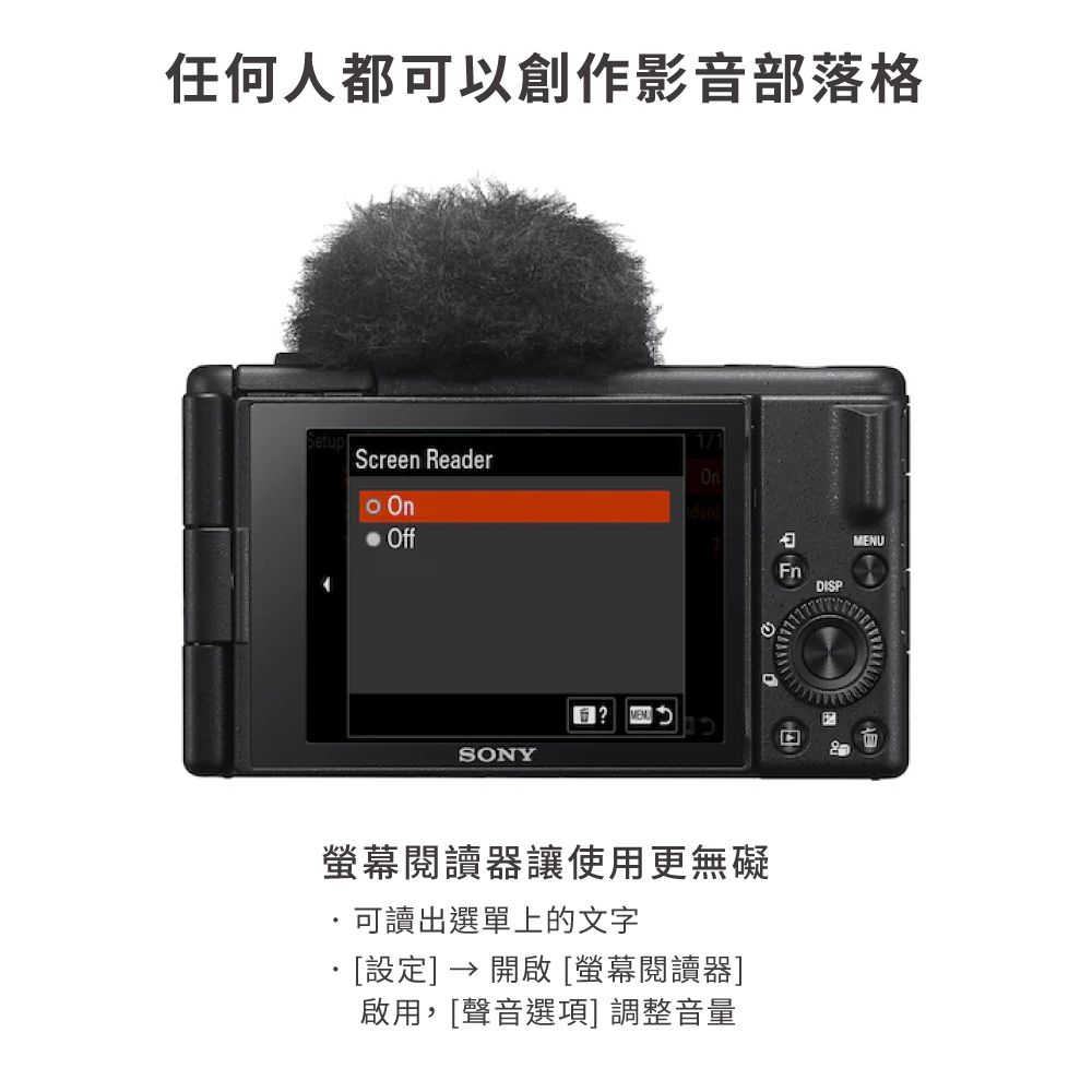 任何人都可以創作影音部落格SetupScreen Reader On OffSONYMENU螢幕閱讀器讓使用更無礙可讀出選單上的文字設定]  開啟 [螢幕閱讀器]啟用,[聲音選項] 調整音量FnDISPMENU