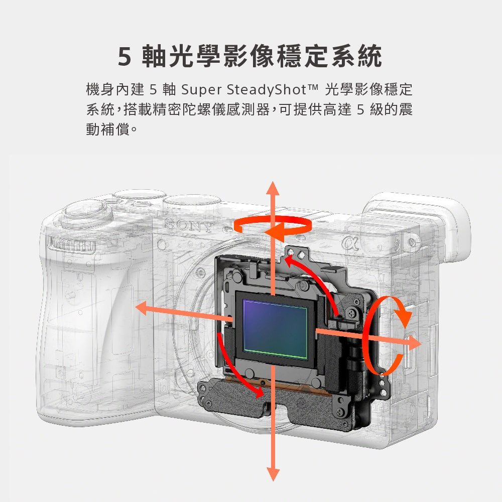 5 軸光學影像穩定系統機身內建 5 軸 Super SteadyShot 光學影像穩定系統,搭載精密陀螺儀感測器,可提供高達5級的震動補償。