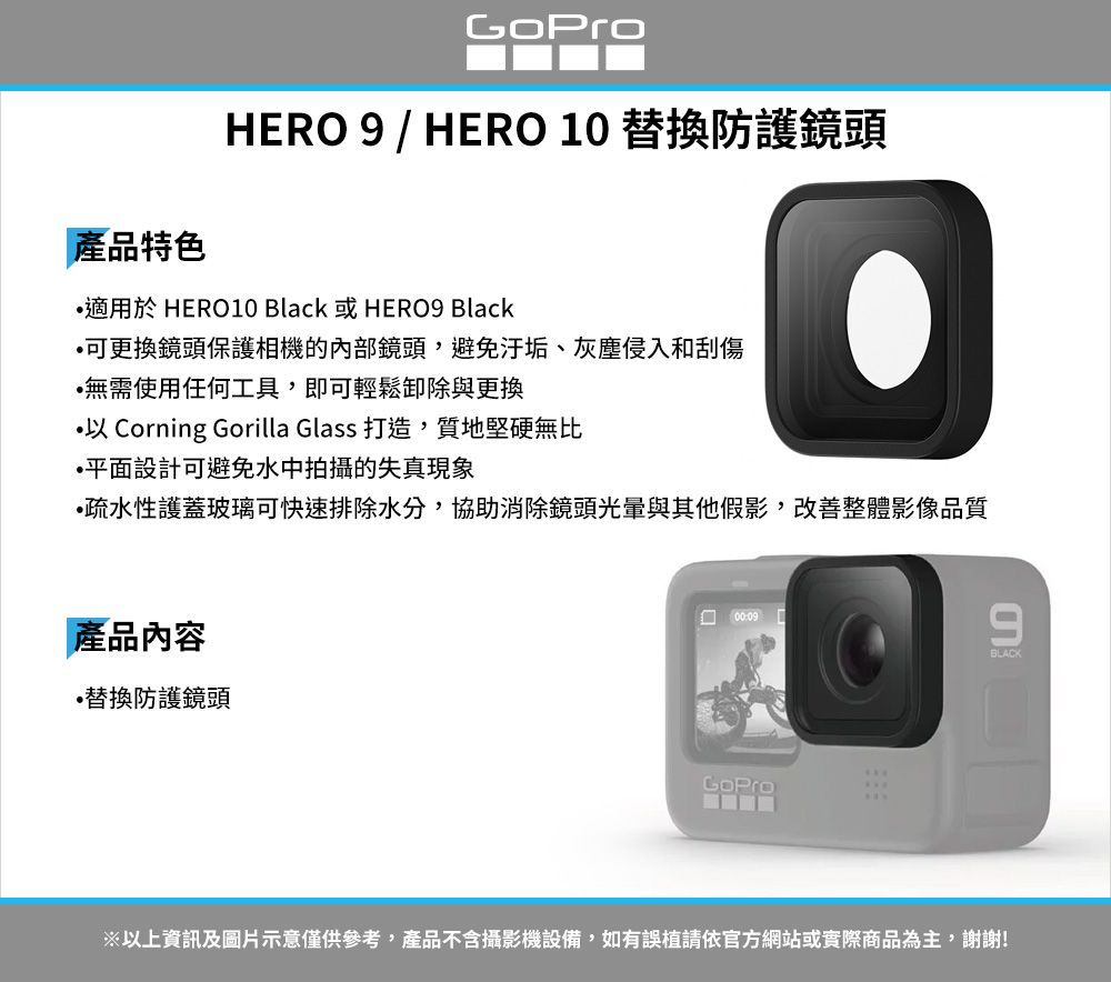 產品特色HER 9 / HERO 10 替換防護鏡頭適用於 HERO10 Black 或 HERO9 Black可更換鏡頭保護相機的內部鏡頭避免汙垢、灰塵侵入和刮傷無需使用任何工具,即可輕鬆卸除與更換 Corning Gorilla Glass 打造,質地堅硬無比平面設計可避免水中拍攝的失真現象O•疏水性護蓋玻璃可快速排除水分,協助消除鏡頭光暈與其他假影,改善整體影像品質產品內容替換防護鏡頭 00:09GoPro9BLACK以上資訊及圖片示意僅供參考,產品不含攝影機設備,如有誤植請依官方網站或實際商品為主,謝謝!