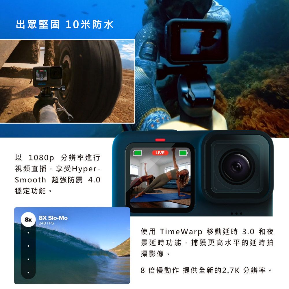 出眾堅固 10米防水LIVE以 1080p分辨率進行視頻直播,享受Hyper-Smooth 超強防震 4.0穩定功能。8x8X Slo-Mo240 FPS使用 TimeWarp 移動延時 3.0 和夜景延時功能,捕獲更高水平的延時拍攝影像。8 倍慢動作 提供全新的2.7K 分辨率。