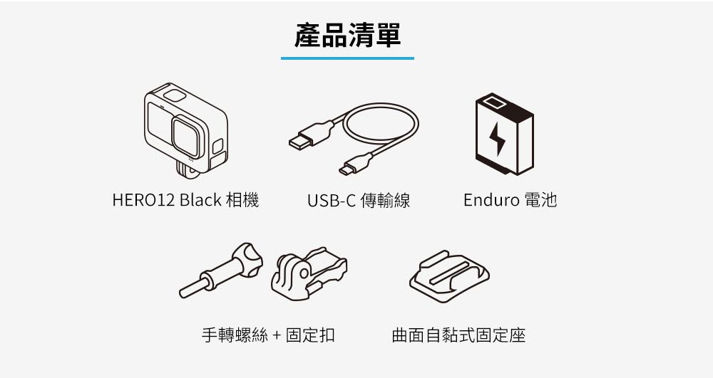 產品清單HERO12 Black 相機USB-C 傳輸線Enduro 電池手轉螺絲+固定扣曲面自黏式固定座