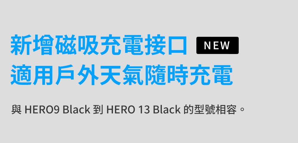 新增磁吸充電接口NEW適用戶外天氣隨時充電 HERO9 Black 到 HERO 13 Black 的型號相容。