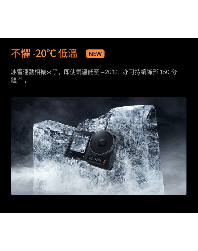 不懼-20低溫 NEW冰雪運動相機來了即使氣溫低至-20℃,亦可持續錄影 150 分鐘 。ACTION 3