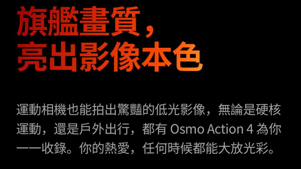 旗艦畫質,亮出影像本色運動相機也能拍出驚豔的低光影像,無論是硬核運動,還是戶外出行,都有 Osmo Action 4 為你一一收錄。你的熱愛,任何時候都能大放光彩。