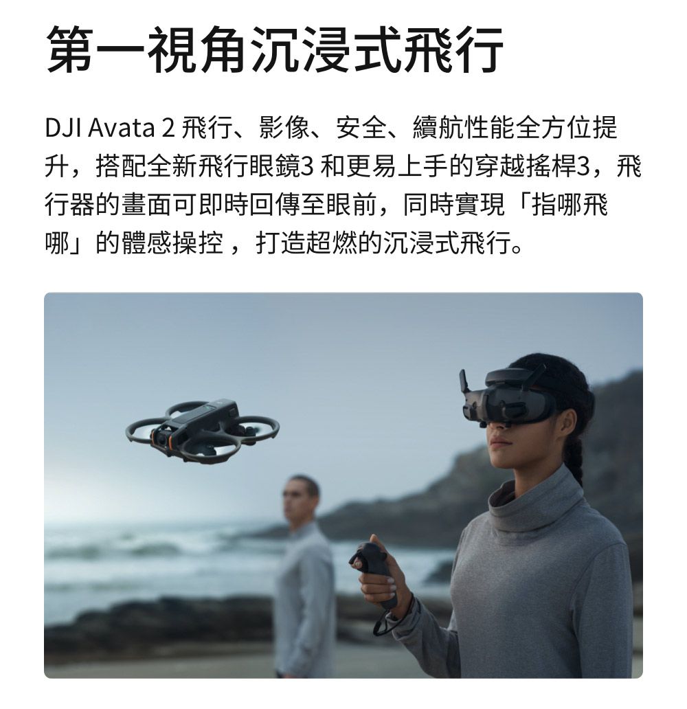 第一視角沉浸式飛行DJI Avata 2 飛行、影像、安全、續航性能全方位提升,搭配全新飛行眼鏡3和更易上手的穿越搖桿3,飛行器的畫面可即時回傳至眼前,同時實現「指哪飛哪」的體感操控,打造超燃的沉浸式飛行。