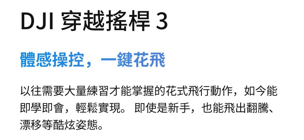 DJI 穿越搖桿 3體感操控,一鍵花飛以往需要大量練習才能掌握的花式飛行動作,如今能即學即會,輕鬆實現。 即使是新手,也能飛出翻騰、漂移等酷炫姿態。