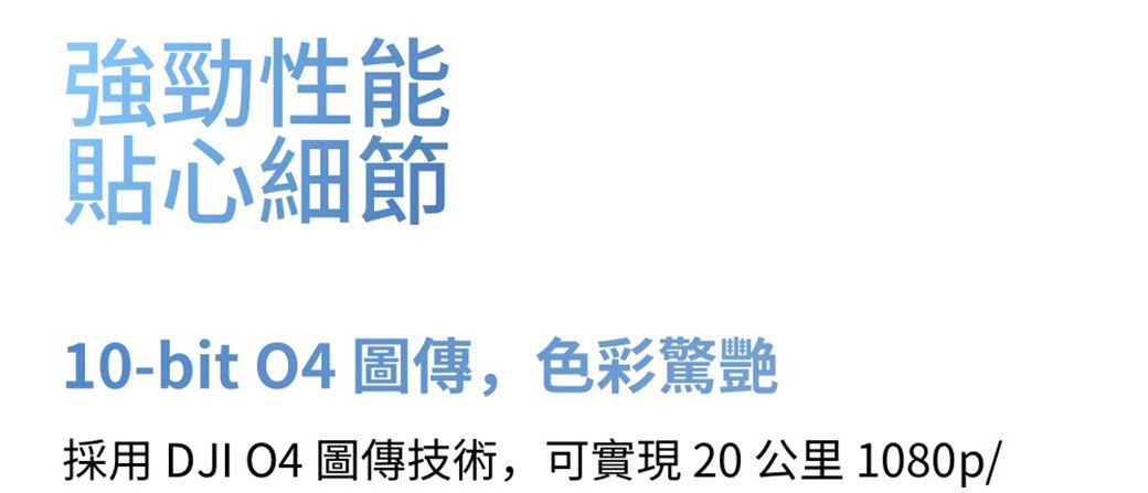 強勁性能貼心細節10-bit  圖傳,色彩驚艷採用 DJI O4 圖傳技術,可實現20公里1080p/