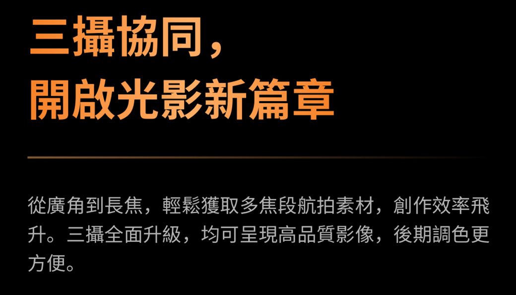 三攝協同,開啟光影新篇章從廣角到長焦,輕鬆獲取多焦段航拍素材,創作效率飛升。三攝全面升級,均可呈現高品質影像,後期調色更方便。