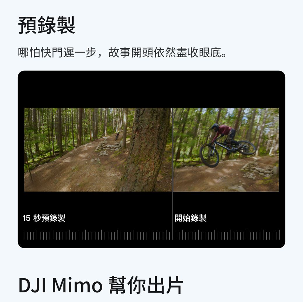 預錄製哪怕快門遲一步,故事開頭依然盡收眼底。15 秒預錄製開始錄製DJI Mimo 幫你出片