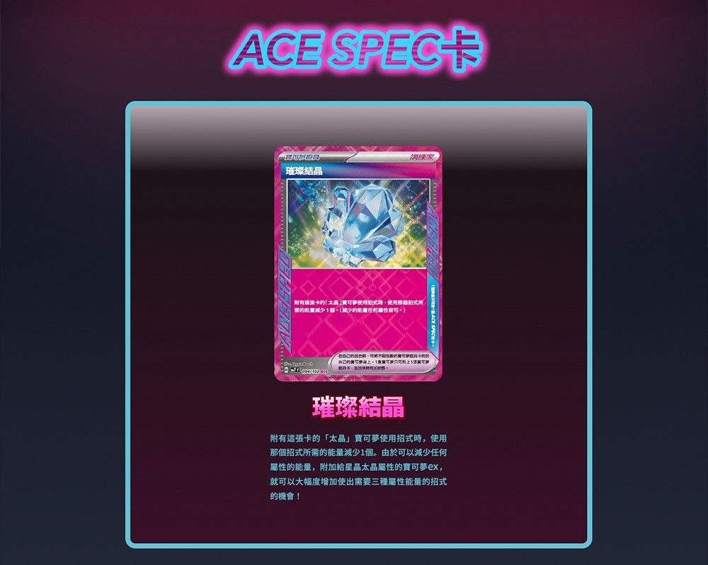 ACE SPEC訓練家璀璨 張使用招式時使用那招式個減少璀璨結附有卡的「太晶寶可使用招式時使用那個招式所需的能量減少1個。由於可以減少任何屬性的能量,附加給星晶太晶屬性的寶可夢,就可以大幅度增加使出需要三種屬性能量的招式的機會!