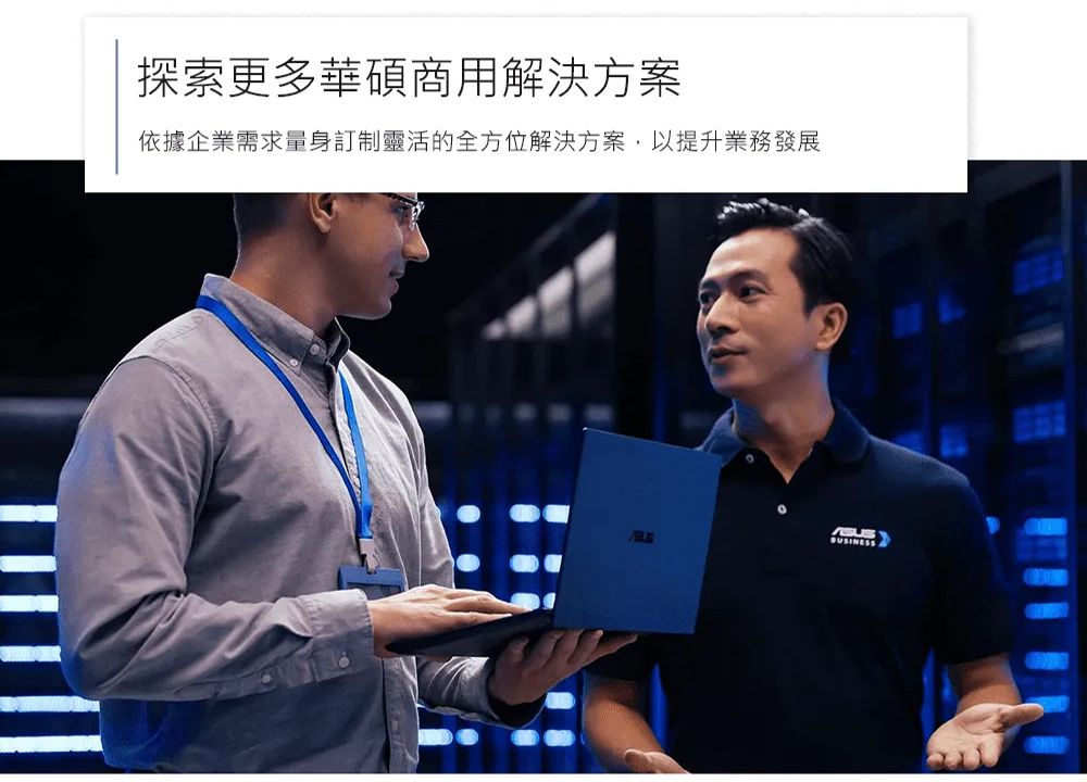 探索更多華碩商用解決方案依據企業需求量身訂制靈活的全方位解決方案,以提升業務發展