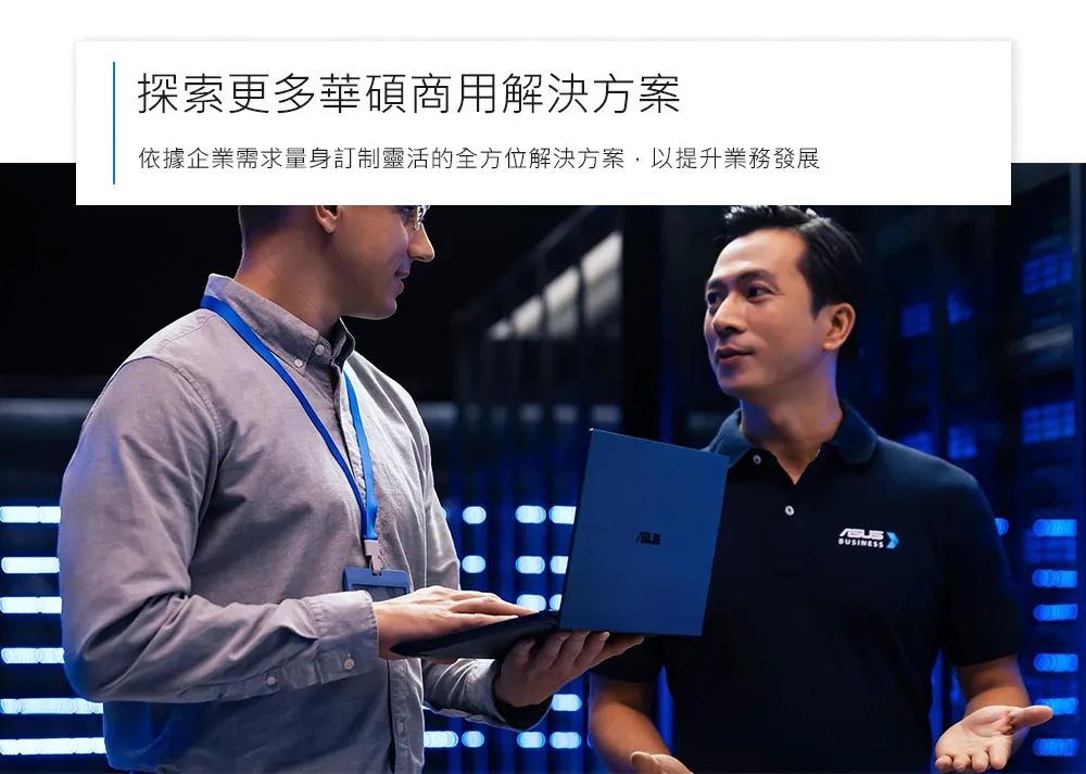 探索更多華碩商用解決方案依據企業需求量身訂制靈活的全方位解決方案,以提升業務發展ASUS