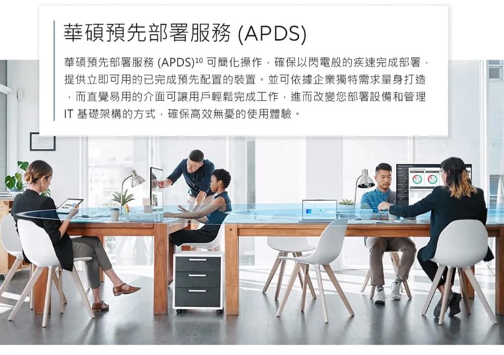 華碩預先部署服務 (APDS)華碩預先部署服務(APDS)操作確保以閃電般的疾速完成部署,提供立即可用的已完成預先配置的裝置。並可依據企業獨特需求量身打造而直覺易用的介面可讓用戶輕鬆完成工作,進而改變您部署設備和管理IT 基礎架構的方式,確保高效無憂的使用體驗。