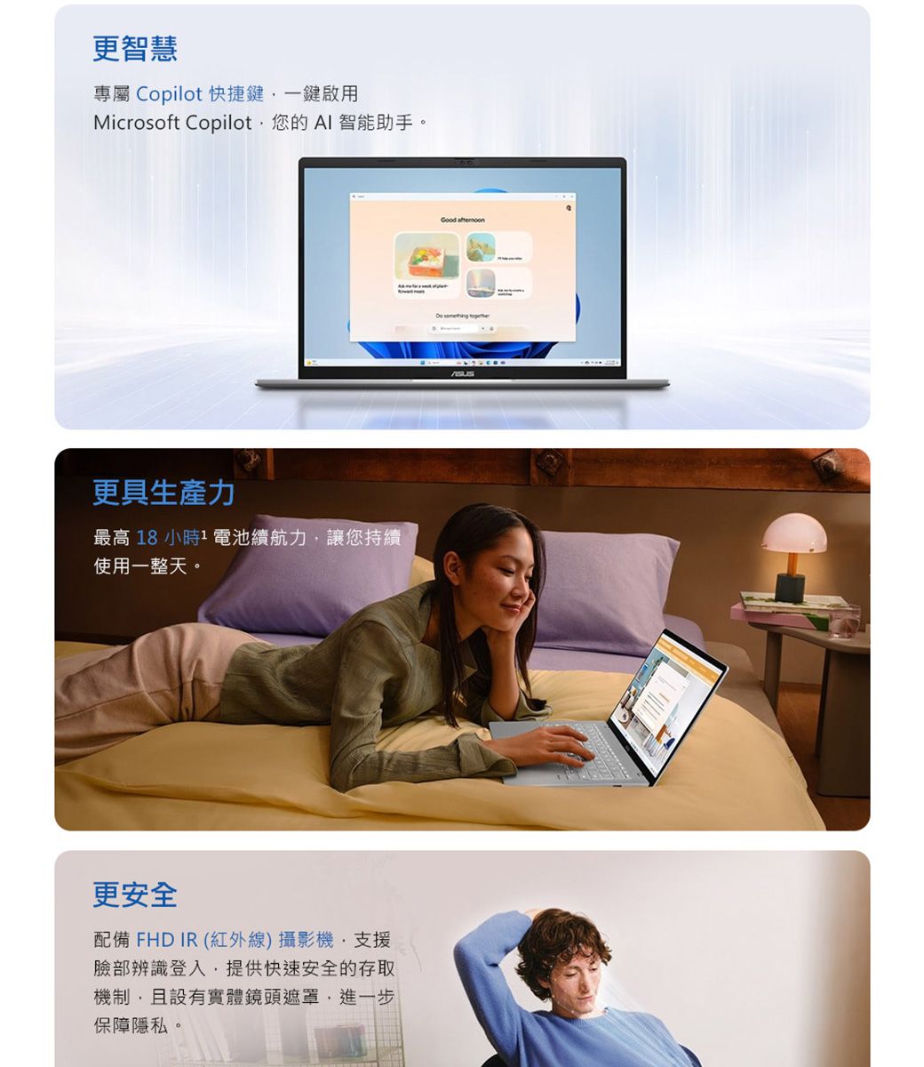 更智慧專屬 Copilot 快捷鍵一鍵啟用Microsoft Copilot您的AI 智能助手。更具生產力最高 18 小時電池續航力讓您持續使用一整天。更安全配備 FHD IR (紅外線)攝影機支援臉部辨識登入,提供快速安全的存取機制,且設有實體鏡頭遮罩,進一步保障隱私。Good
