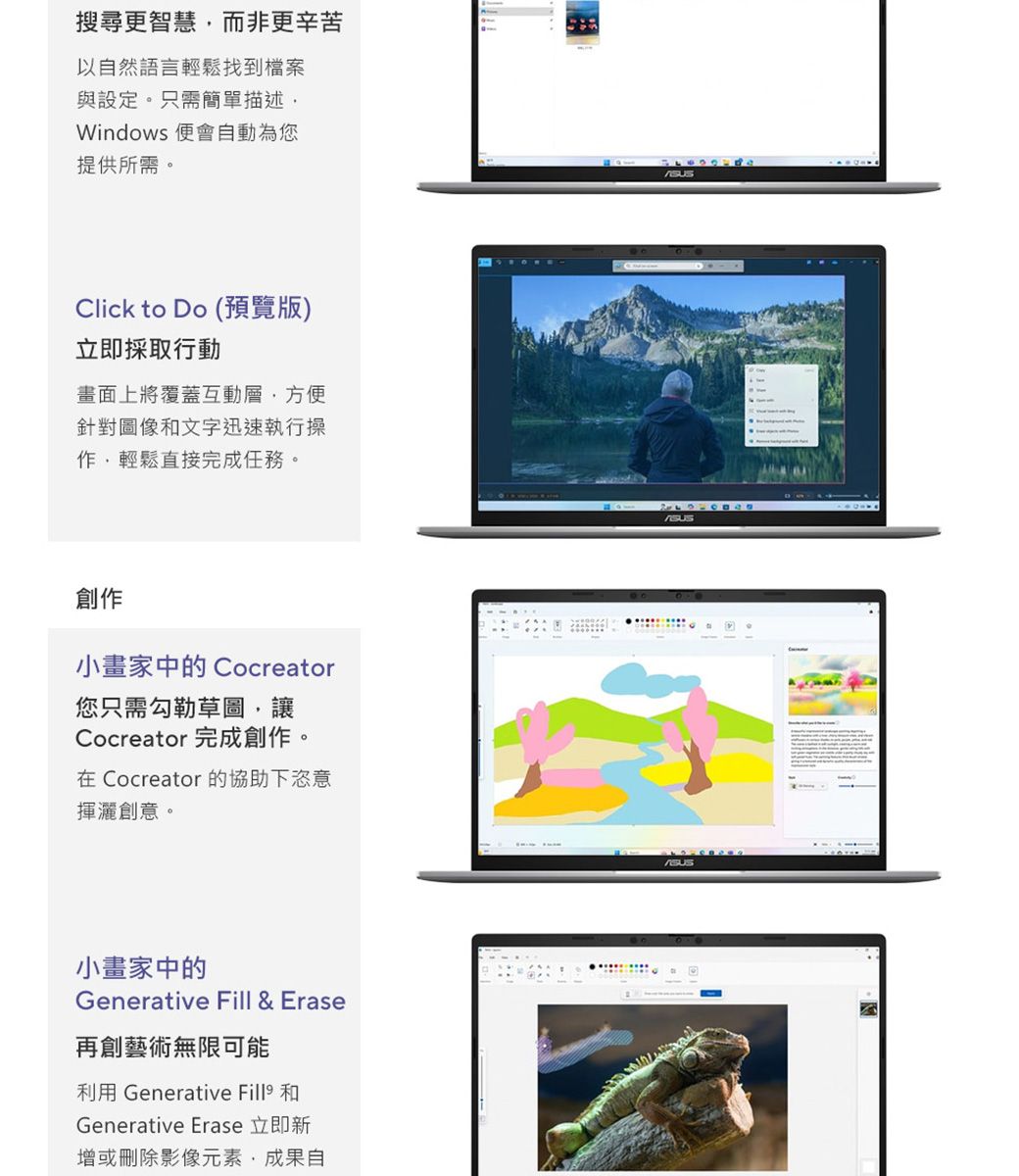 搜尋更智慧而非更辛苦以自然語言輕鬆找到檔案與設定。只需簡單描述Windows 便會自動為您提供所需。Click to Do (預覽版)立即採取行動畫面上將覆蓋互動層方便針對圖像和文字迅速執行操作,輕鬆直接完成任務。創作小畫家中的 Cocreator您只需勾勒草圖,讓Cocreator 完成創作。 Cocreator 的協助下恣意揮灑創意。小畫家中的Generative Fill & Erase再創藝術無限可能利用 Generative Fill® 和Generative Erase 立即新增或刪除影像元素,成果自