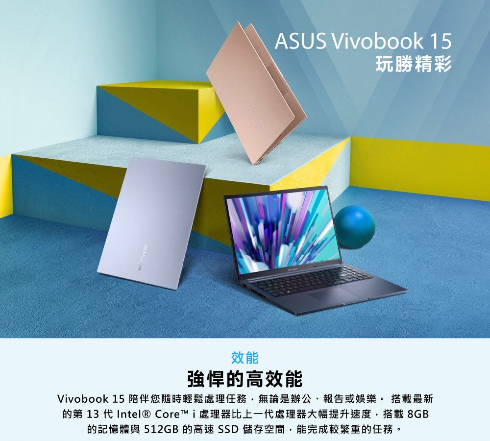 ASUS Vivobook 15玩勝精彩效能的高效能Vivobook 15 陪伴您隨時輕鬆處理任務,無論是辦公、報告或娛樂。 搭載最新的第 13 代 Intel® Corei處理器比上一代處理器大幅提升速度,搭載8GB的記憶體與512GB 的高速 儲存空間,能完成較繁重的任務。