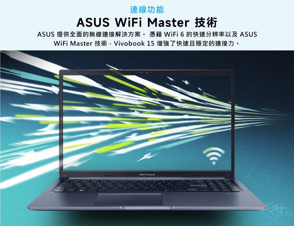 連線功能ASUS MasterASUS 提供全面的無線連接解決方案。 WiFi6的快速分辨率以及ASUSWiFi Master 技術 15 增強了快速且穩定的連接力。ASUS Vivobook