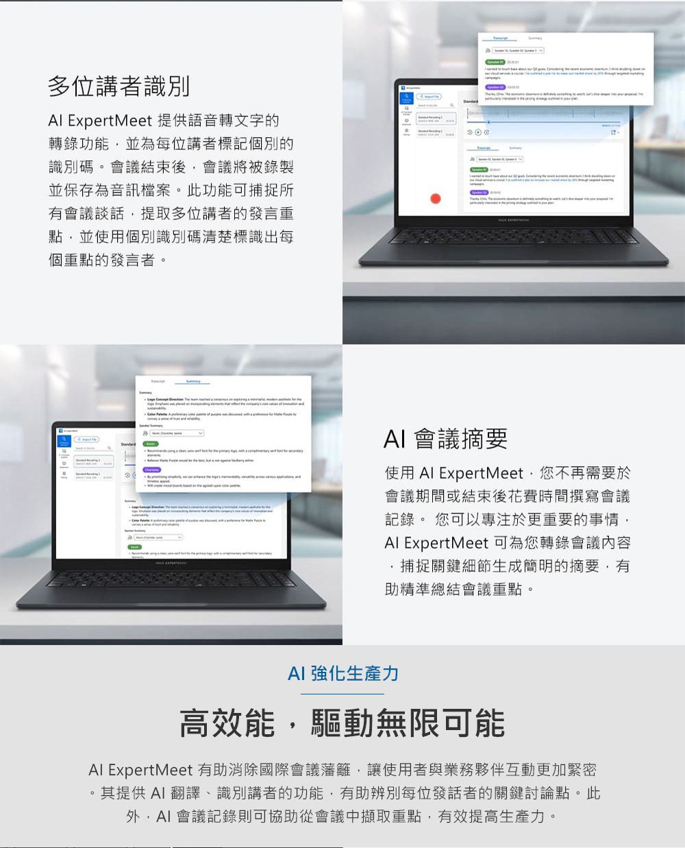 多位講者識別 ExpertMeet 提供語音轉文字的轉錄功能並為每位講者標記別的識別碼會議結束後會議將被錄製並保存為音訊檔案。此功能可捕捉所有會議談話提取多位講者的發言點並使用個別識別碼清楚標識出每個重點的發言者。 會議摘要使用 Al ExpertMeet您不再需要於會議期間或結束後花費時間撰寫會議記錄。 您可以專注於更重要的事情,Al ExpertMeet 可為您轉錄會議內容捕捉關鍵細節生成簡明的摘要,有助精準總結會議重點。 強化生產力高效能,驅動無限可能Al ExpertMeet 有助消除國際會議藩籬,讓使用者與業務夥伴互動更加緊密其提供 翻譯、識別講者的功能,有助辨別每位發話者的關鍵討論點。此,AI 會議記錄則可協助從會議中擷取重點,有效提高生產力。
