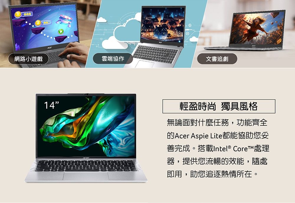 網路小遊戲雲端協作14文書追劇輕盈時尚 獨具風格無論面對什麼任務,功能齊全的Acer Aspie Lite都能協助您善完成。搭載Intel® Core™ 處理器,提供您流暢的效能,隨處即用,助您追逐熱情所在。