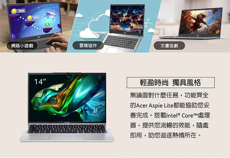 網路小遊戲雲端協作14文書追劇輕盈時尚 獨具風格無論面對什麼任務,功能齊全Acer Aspie Lite都能協助您善完成。搭載Intel® Core™ 處理器,提供您流暢的效能,隨處即用,助您追逐熱情所在。