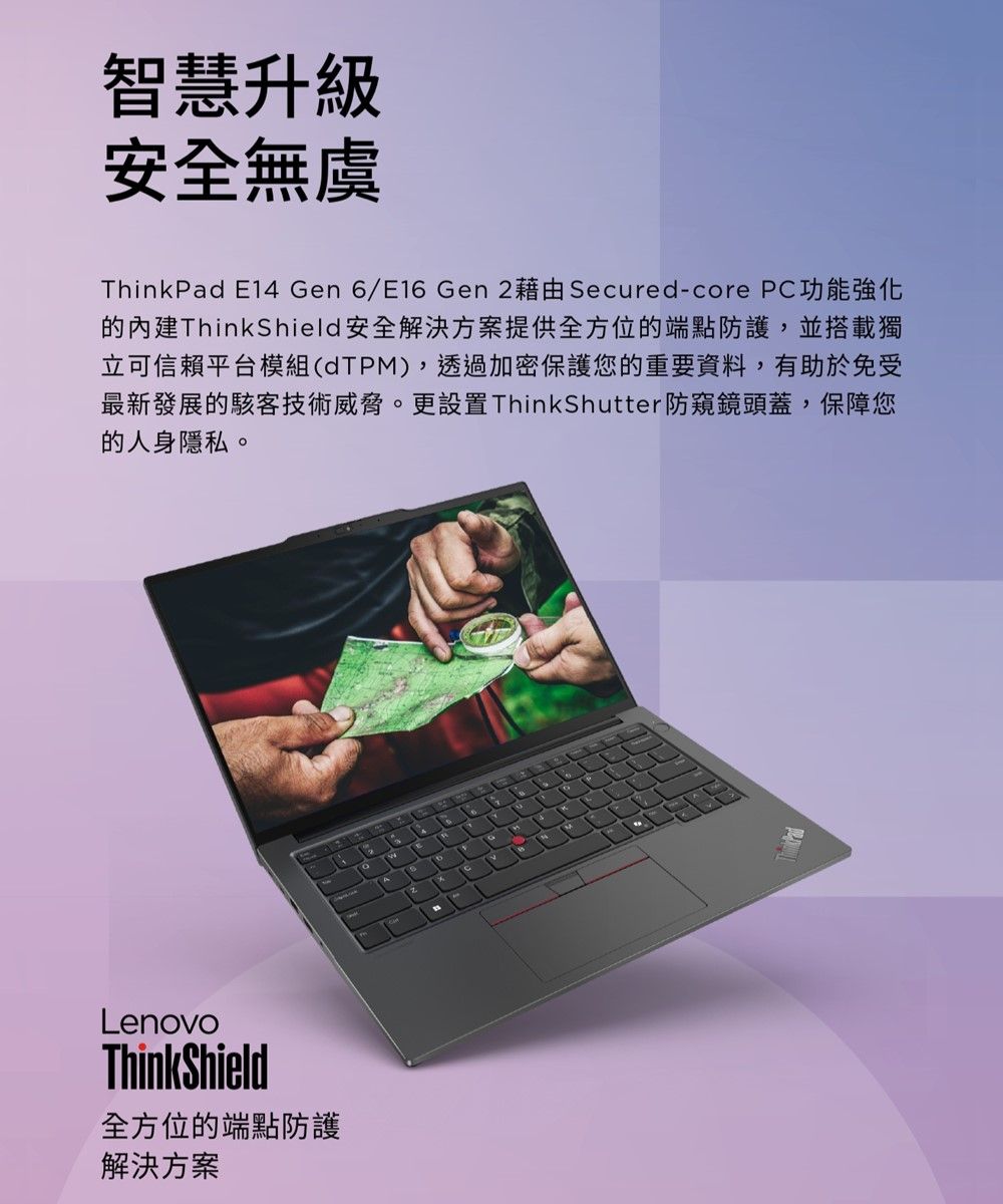 智慧升級安全無虞ThinkPad E14 Gen 6/E16 Gen 2藉由Secured-core PC功能強化ThinkShield 安全解決方案提供全方位的端點防護,並搭載獨立可信賴平台模組(dTPM),透過加密保護您的重要資料,有助於免受最新發展的駭客技術威脅。更設置ThinkShutter防窺鏡頭蓋,保障您的人身隱私。LenovoThinkShield全方位的端點防護解決方案