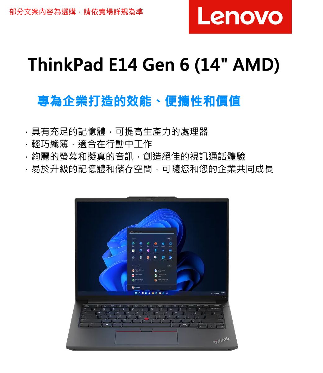 部分文案內容為選購,請依賣場詳規為準LenovoThinkad E14 Gen 6 (14 AMD)專為企業打造的效能、便攜性和價值具有充足的記憶體,可提高生產力的處理器輕巧纖薄,適合在行動中工作絢麗的螢幕和擬真的音訊,創造絕佳的視訊通話體驗易於升級的記憶體和儲存空間,可隨您和您的企業共同成長P