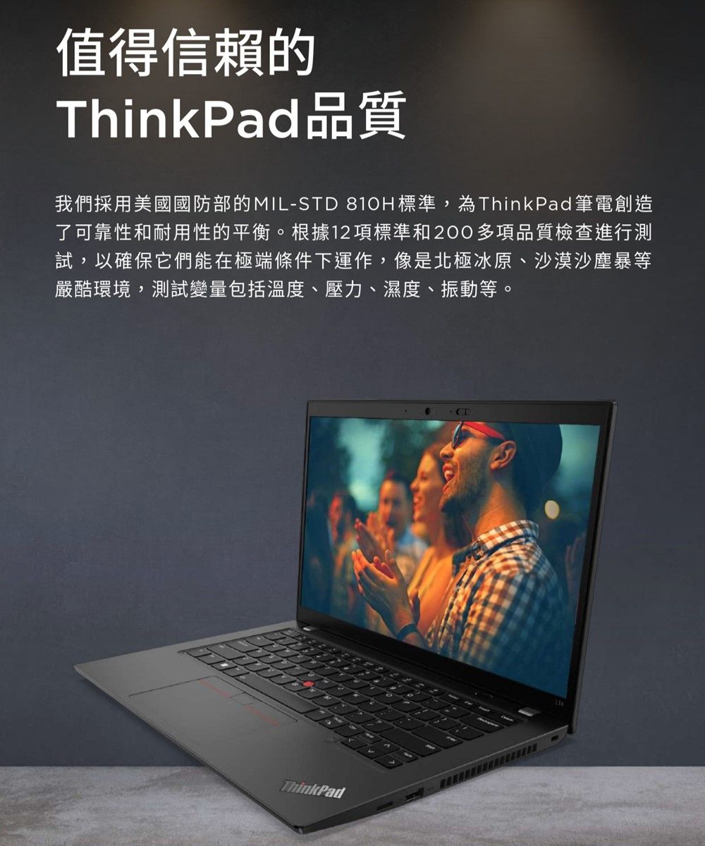 值得信賴的ThinkPad品質我們採用美國國防部的MIL-STD 810H標準,為ThinkPad筆電創造了可靠性和耐用性的平衡。根據12項標準和200多項品質檢查進行測試,以確保它們能在極端條件下運作,像是北極冰原、沙漠沙塵暴等嚴酷環境,測試變量包括溫度、壓力、濕度、振動等。ThinkPad