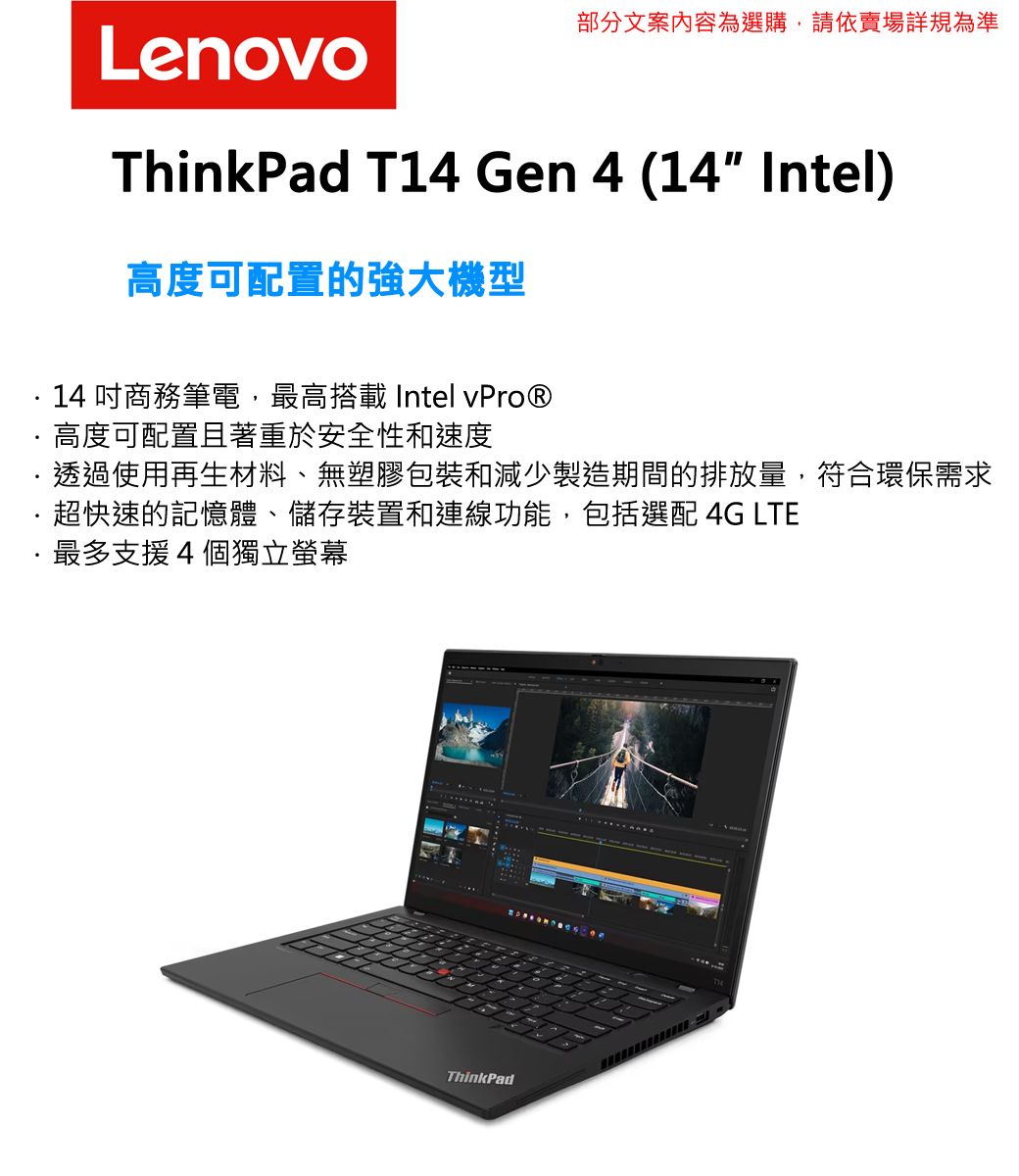 部分文案內容為選購,請依賣場詳規為準LenovoThinkPad T14 Gen 4 (14 Intel)高度可配置的強大機型14 商務筆電,最高搭載 Intel vPro®高度可配置且著重於安全性和速度透過使用再生材料、無塑膠包裝和減少製造期間的排放量,符合環保需求超快速的記憶體、儲存裝置和連線功能,包括選配 4G LTE最多支援4個獨立螢幕 ThinkPad