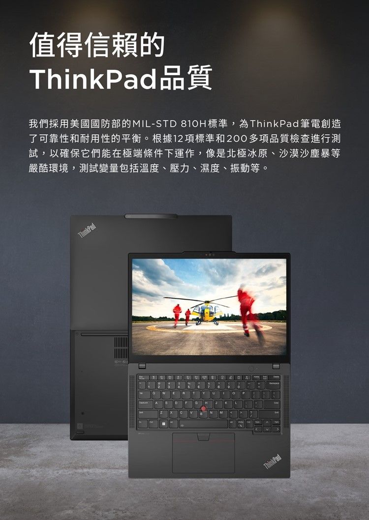值得信賴的ThinkPad品質我們採用美國國防部的MIL-STD 810H標準,為ThinkPad 筆電創造了可靠性和耐用性的平衡。根據1項標準和200多項品質檢查進行測試,以確保它們能在極端條件下運作,像是北極冰原、沙漠沙塵暴等嚴酷環境,測試變量包括溫度、壓力、濕度、振動等。ThinkPadF GHNM2ThinkPad