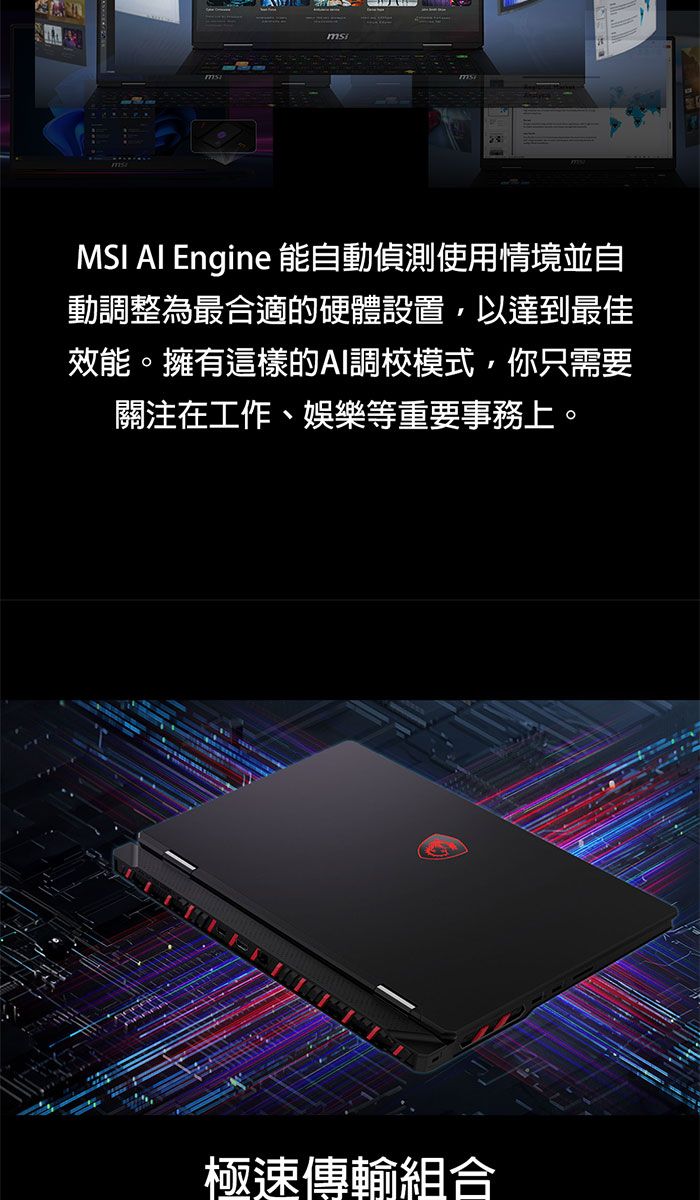 MSI AI Engine 能自動偵測使用情境並自動調整為最合適的硬體設置,以達到最佳效能。擁有這樣的AI調校模式,你只需要關注在工作、娛樂等重要事務上。極速傳輸組合