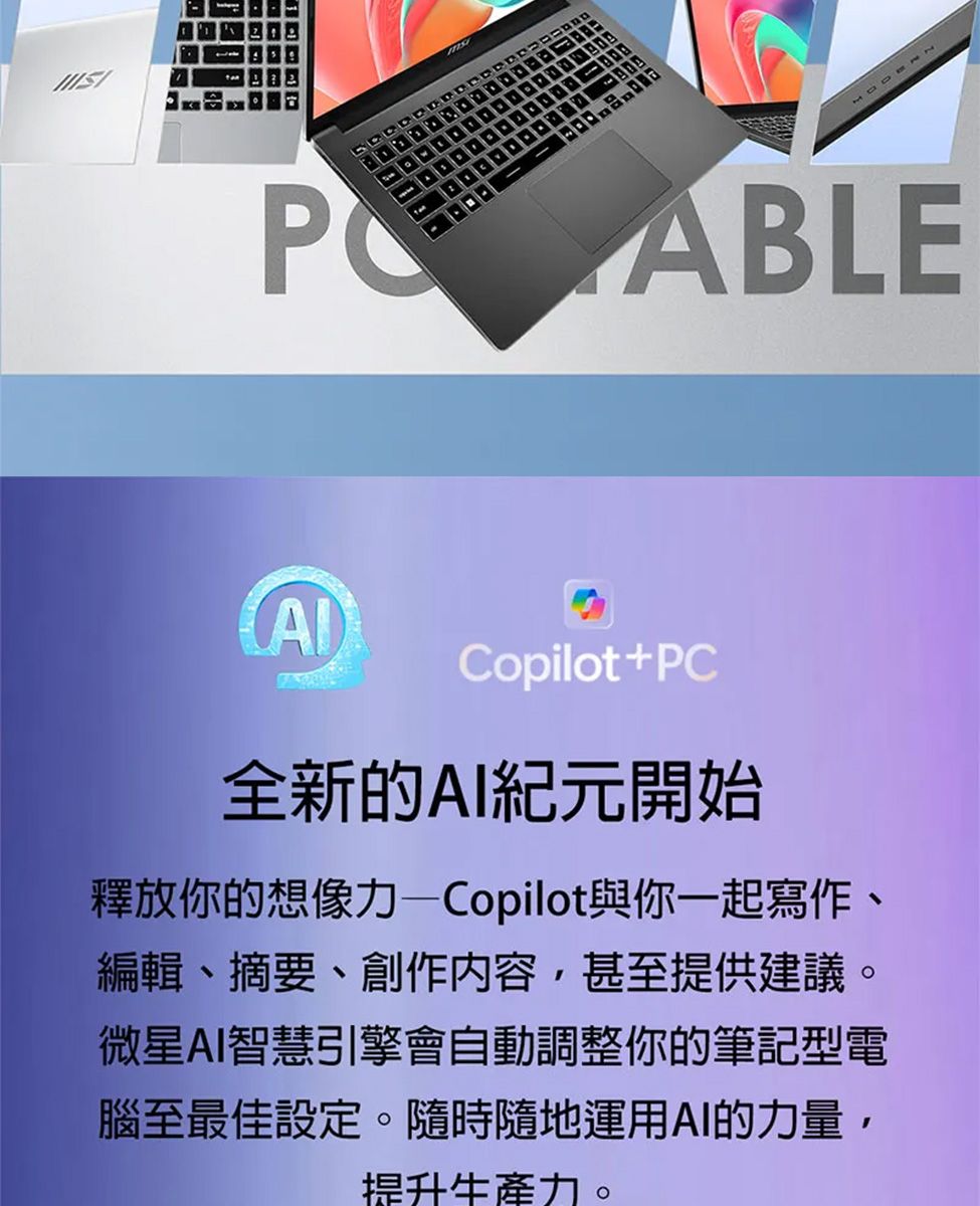 ABLECopilot+PC全新的AI紀元開始釋放你的想像力—Copilot與你一起寫作、編輯、摘要、創作內容,甚至提供建議。微星AI智慧引擎會自動調整你的筆記型電腦至最佳設定。隨時隨地運用AI的力量,提升生產力。