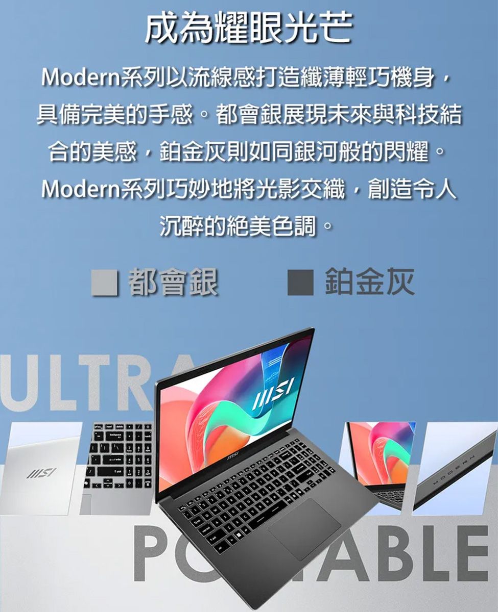 成為耀眼光芒Modern系列以流線感打造纖薄輕巧機身,具備完美的手感。都會銀展現未來與科技結合的美感,鉑金灰則如同銀河般的閃耀。Modern系列巧妙地將光影交織,創造令人沉醉的絕美色調。都會銀ULTR鉑金灰 ABLE