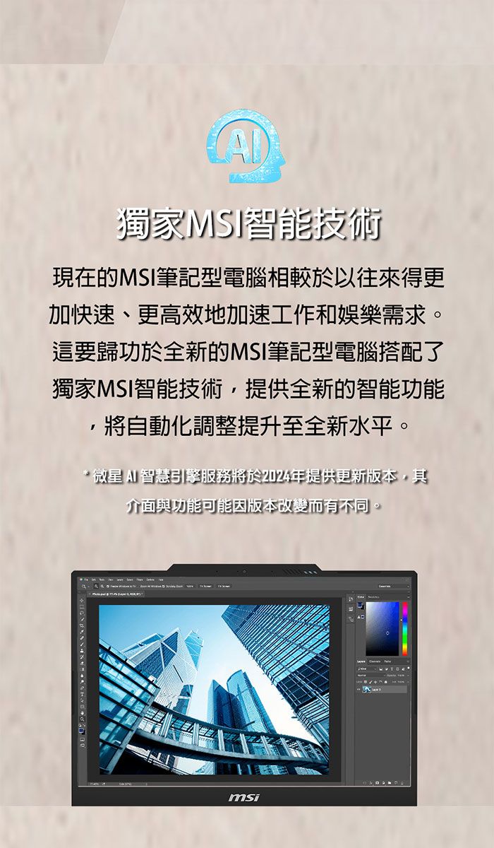 獨家MSI智能技術現在的MSI筆記型電腦相較於以往來得更加快速、更高效地加速工作和娛樂需求。這要歸功於全新的MSI筆記型電腦搭配了獨家MSI智能技術,提供全新的智能功能將自動化調整提升至全新水平。*微星 AI 智慧引擎服務將於2024年提供更新版本,其介面與功能可能因版本改變而有不同。msi