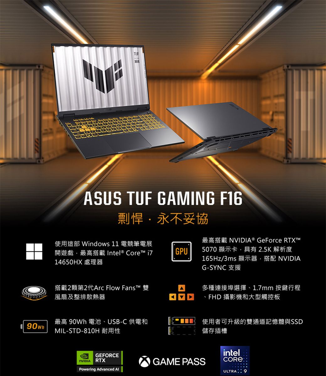 TUFASUS TUF GAMING F16剽悍永不妥協使用這部 Windows 11 電競筆電展開遊戲最高搭載 Intel® Core 14650HX 處理器GPU搭載2顆第2代Arc Flow  雙風扇及整排散熱器最高搭載 ® GeForce RTXT5070顯示卡,具有2.5K解析度165Hz/3ms 顯示器,搭配 NVIDIAG-SYNC 支援多種連接埠選擇1.7mm 按鍵行程、FHD 攝影機和大型觸控板最高 0Wh 電池、USB-C 供電和MIL-STD-810H 耐用性使用者可升級的雙通道記憶體與SSD儲存插槽NVIDIAGEFORCERTXintelGAME PASSCOREPowering Advanced ULTRA: 9