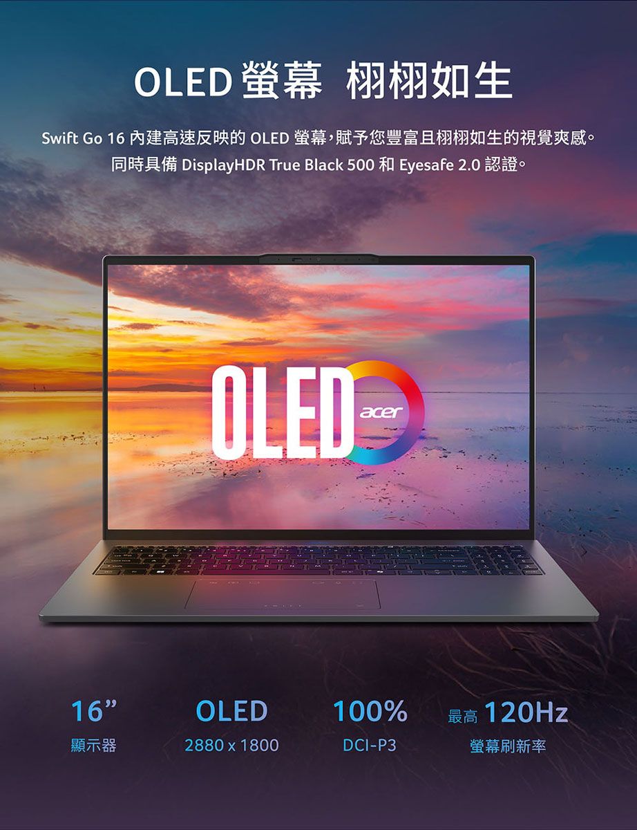 OLED 螢幕Swift Go 16  OLED 螢幕,的具備 DisplayHDR True Black 500 和 Eyesafe 2.0 認證OLED-16OLED100%最高 120Hz顯示器2880x1800DCI-P3螢幕刷新率